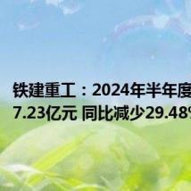 铁建重工:2024年半年度净利润7.23亿元 同比减少29.48%