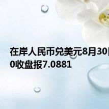 在岸人民币兑美元8月30日16:30收盘报7.0881