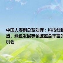 中国人寿副总裁刘晖:科技创新、先进制造、绿色发展等领域蕴含丰富的长期投资机会