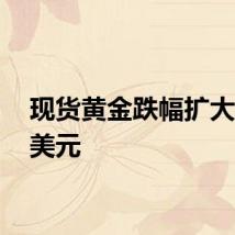 现货黄金跌幅扩大至10美元