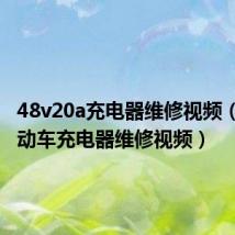 48v20a充电器维修视频(48v电动车充电器维修视频)