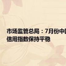 市场监管总局:7月份中国企业信用指数保持平稳