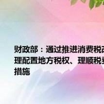 财政部:通过推进消费税改革、合理配置地方税权、理顺税费关系等措施