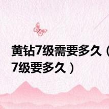 黄钻7级需要多久(黄钻7级要多久)