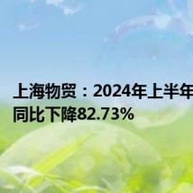 上海物贸:2024年上半年净利润同比下降82.73%