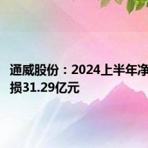通威股份:2024上半年净利润亏损31.29亿元