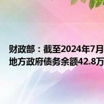 财政部:截至2024年7月末全国地方政府债务余额42.8万亿元