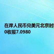 在岸人民币兑美元北京时间03:00收报7.0980