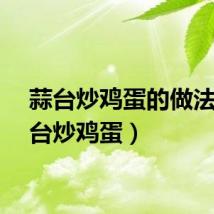 蒜台炒鸡蛋的做法（蒜台炒鸡蛋）