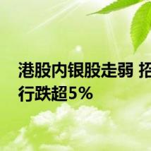 港股内银股走弱 招商银行跌超5%