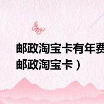 邮政淘宝卡有年费吗（邮政淘宝卡）