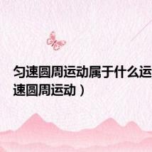匀速圆周运动属于什么运动(匀速圆周运动)