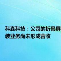 科森科技:公司的折叠屏铰链组装业务尚未形成营收
