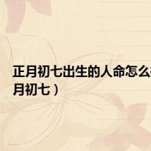 正月初七出生的人命怎么样(正月初七)