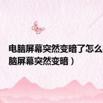电脑屏幕突然变暗了怎么办(电脑屏幕突然变暗)