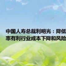 中国人寿总裁利明光:降低预定利率有利行业成本下降和风险管控