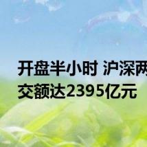 开盘半小时 沪深两市成交额达2395亿元