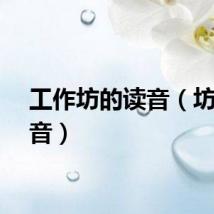 工作坊的读音(坊的读音)