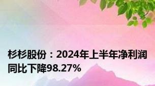 杉杉股份：2024年上半年净利润同比下降98.27%