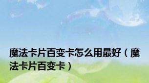 魔法卡片百变卡怎么用最好（魔法卡片百变卡）