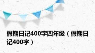 假期日记400字四年级（假期日记400字）
