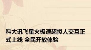 科大讯飞星火极速超拟人交互正式上线 全民开放体验