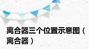 离合器三个位置示意图（离合器）