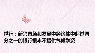 世行：新兴市场和发展中经济体中超过四分之一的银行根本不提供气候融资