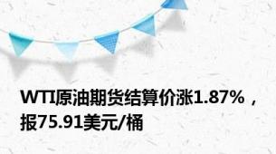 WTI原油期货结算价涨1.87%，报75.91美元/桶