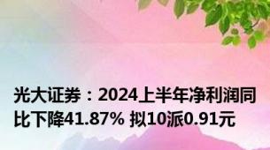 光大证券：2024上半年净利润同比下降41.87% 拟10派0.91元