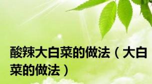 酸辣大白菜的做法（大白菜的做法）