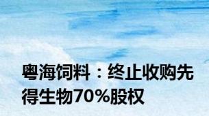 粤海饲料：终止收购先得生物70%股权