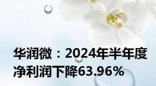 华润微：2024年半年度净利润下降63.96%