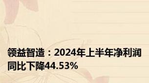 领益智造：2024年上半年净利润同比下降44.53%