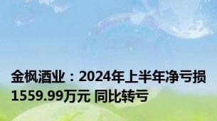 金枫酒业：2024年上半年净亏损1559.99万元 同比转亏
