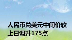 人民币兑美元中间价较上日调升175点