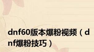 dnf60版本爆粉视频（dnf爆粉技巧）