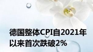 德国整体CPI自2021年以来首次跌破2%