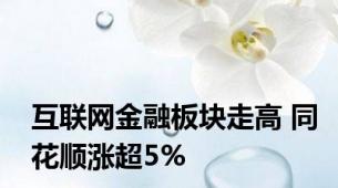 互联网金融板块走高 同花顺涨超5%