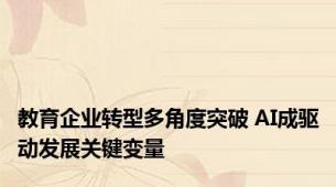 教育企业转型多角度突破 AI成驱动发展关键变量