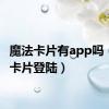 魔法卡片有app吗（魔法卡片登陆）