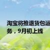淘宝将推退货包运费服务，9月初上线