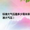 标准大气压是多少毫米汞柱（标准大气压）