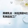 燕塘乳业：拟投资超6亿元建设乳制品加工厂