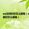 qq空间封存怎么解除（qq空间被封怎么解除）
