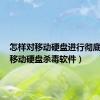 怎样对移动硬盘进行彻底杀毒（移动硬盘杀毒软件）