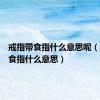 戒指带食指什么意思呢（戒指带食指什么意思）