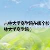 吉林大学商学院在哪个校区（吉林大学商学院）