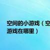 空间的小游戏（空间小游戏在哪里）