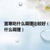 宫寒吃什么调理比较好（宫寒吃什么调理）